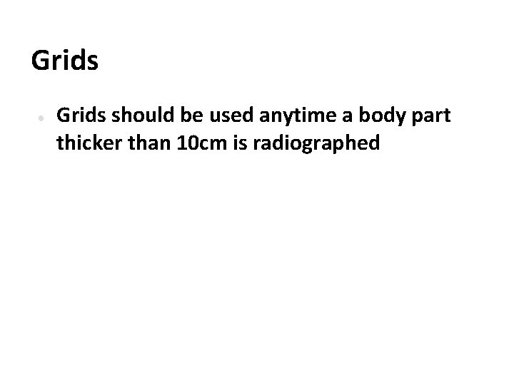 Grids ● Grids should be used anytime a body part thicker than 10 cm