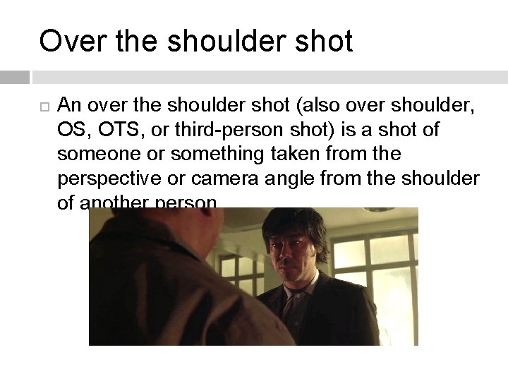 Over the shoulder shot An over the shoulder shot (also over shoulder, OS, OTS,