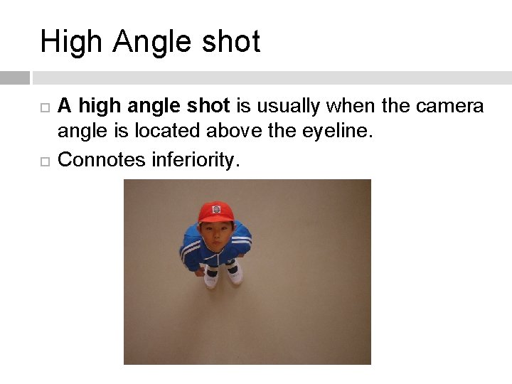 High Angle shot A high angle shot is usually when the camera angle is