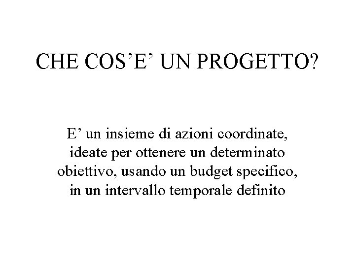 CHE COS’E’ UN PROGETTO? E’ un insieme di azioni coordinate, ideate per ottenere un