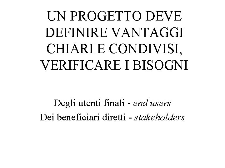 UN PROGETTO DEVE DEFINIRE VANTAGGI CHIARI E CONDIVISI, VERIFICARE I BISOGNI Degli utenti finali