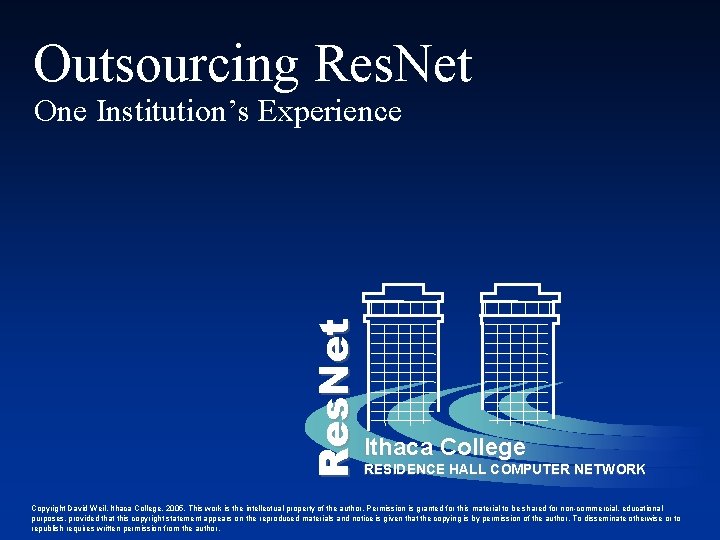 Outsourcing Res. Net One Institution’s Experience Ithaca College RESIDENCE HALL COMPUTER NETWORK Copyright David