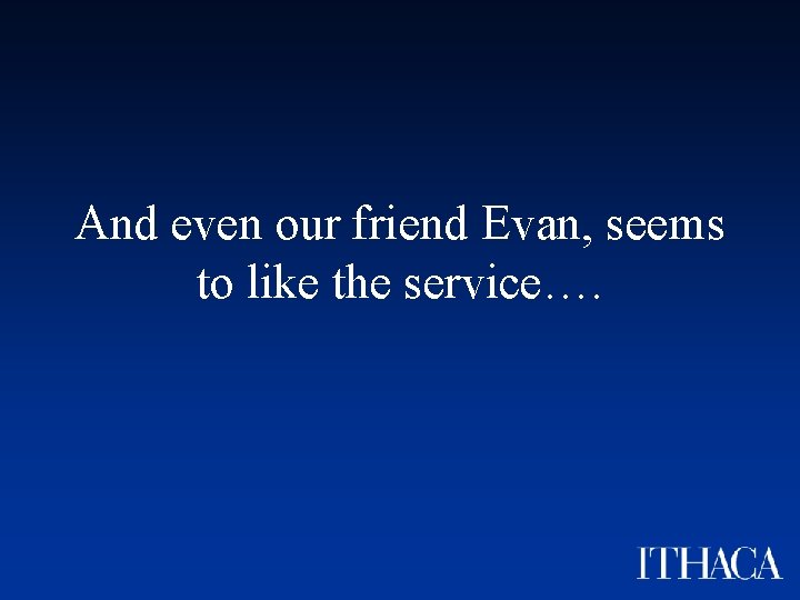 And even our friend Evan, seems to like the service…. 