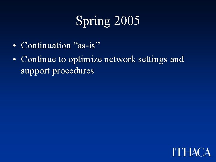 Spring 2005 • Continuation “as-is” • Continue to optimize network settings and support procedures