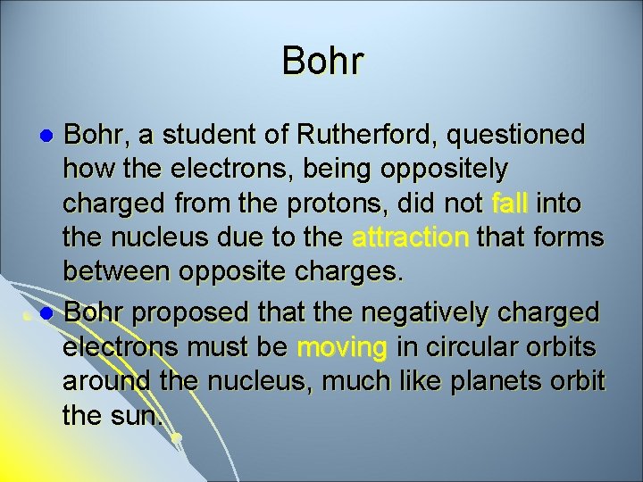 Bohr, a student of Rutherford, questioned how the electrons, being oppositely charged from the