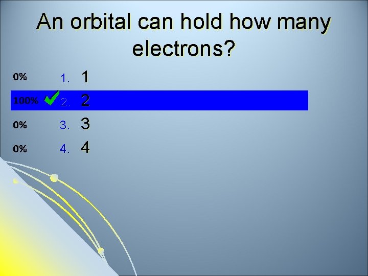 An orbital can hold how many electrons? 1. 2. 3. 4. 1 2 3