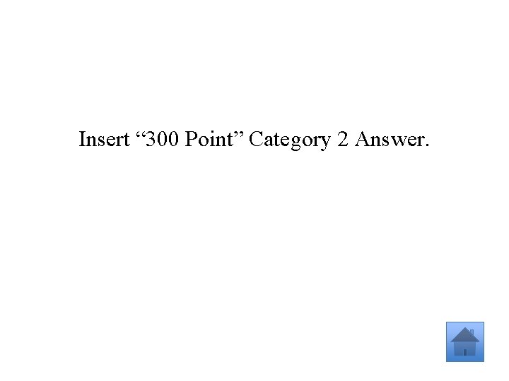 Insert “ 300 Point” Category 2 Answer. 