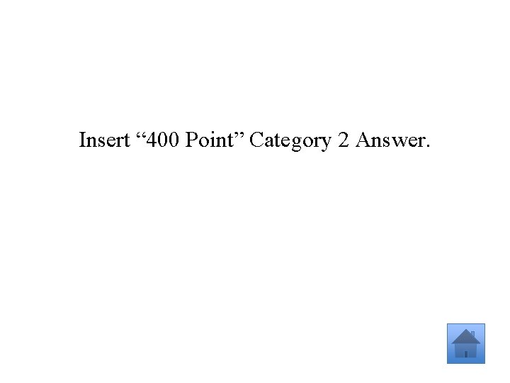 Insert “ 400 Point” Category 2 Answer. 