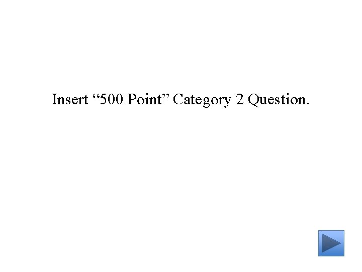 Insert “ 500 Point” Category 2 Question. 