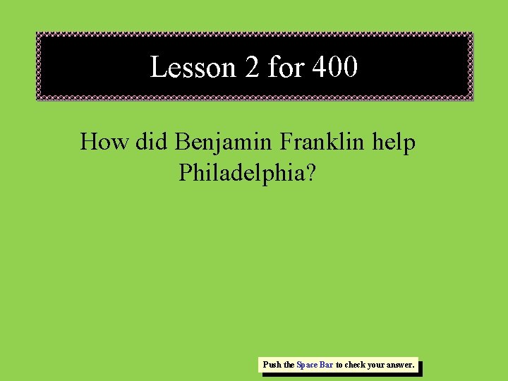 Lesson 2 for 400 How did Benjamin Franklin help Philadelphia? Push the Space Bar Lesson 2 for 400 How did Benjamin Franklin help Philadelphia? Push the Space Bar