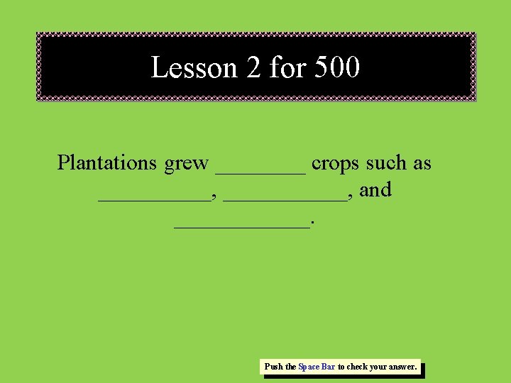 Lesson 2 for 500 Plantations grew ____ crops such as _____, ______, and ______. Lesson 2 for 500 Plantations grew ____ crops such as _____, ______, and ______.