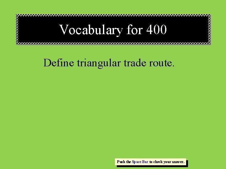 Vocabulary for 400 Define triangular trade route. Push the Space Bar to check your Vocabulary for 400 Define triangular trade route. Push the Space Bar to check your