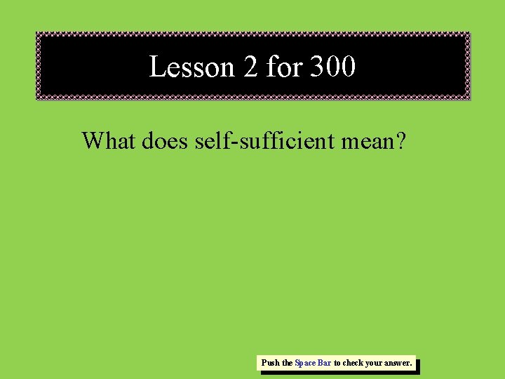 Lesson 2 for 300 What does self-sufficient mean? Push the Space Bar to check Lesson 2 for 300 What does self-sufficient mean? Push the Space Bar to check