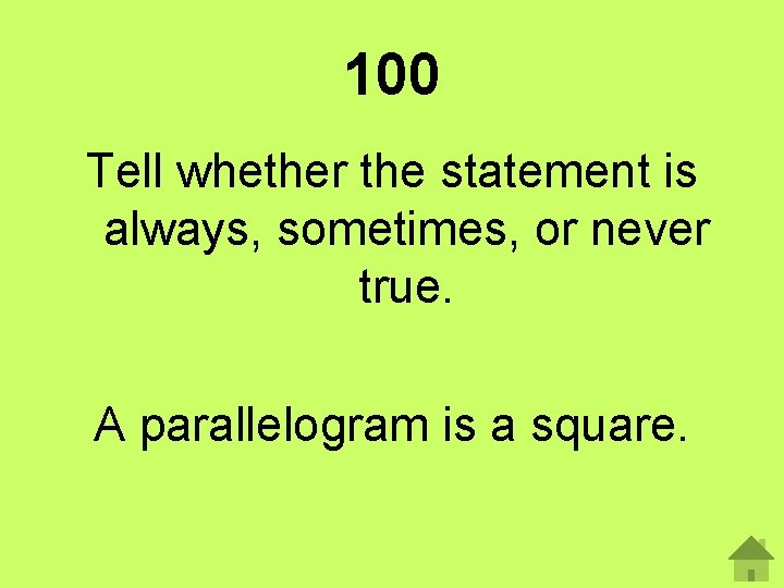 100 Tell whether the statement is always, sometimes, or never true. A parallelogram is