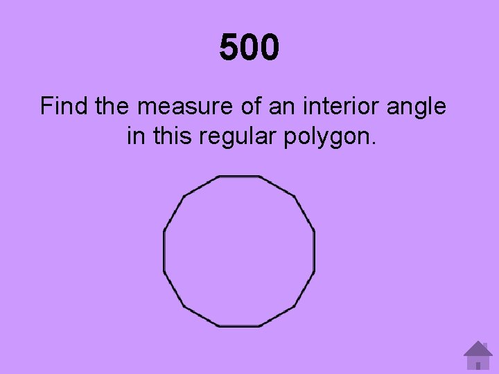 500 Find the measure of an interior angle in this regular polygon. 