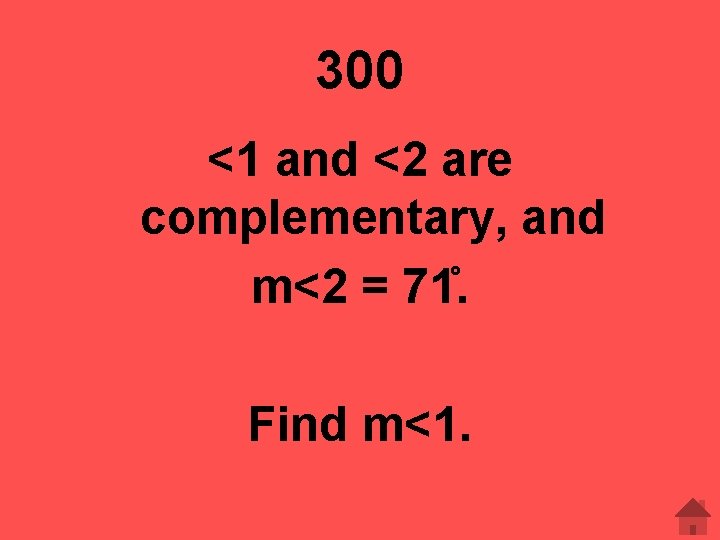 300 <1 and <2 are complementary, and m<2 = 71. Find m<1. 