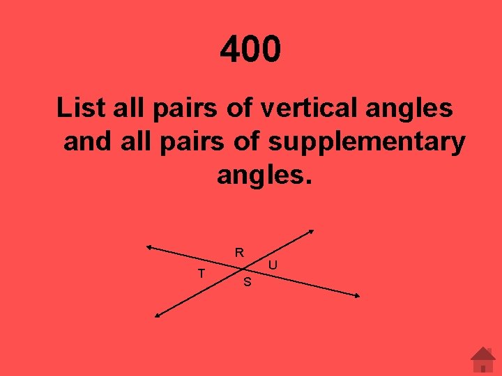 400 List all pairs of vertical angles and all pairs of supplementary angles. R