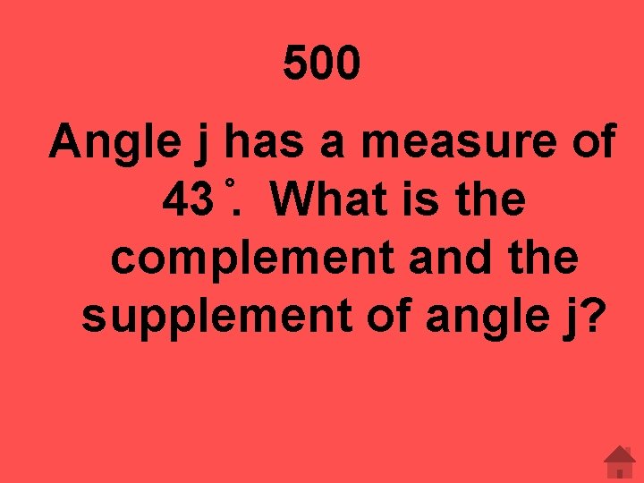 500 Angle j has a measure of 43 . What is the complement and