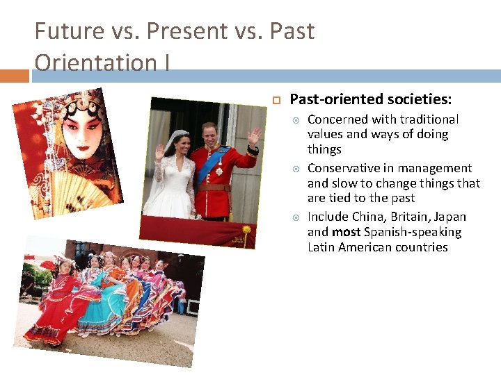 Future vs. Present vs. Past Orientation I Past-oriented societies: Concerned with traditional values and