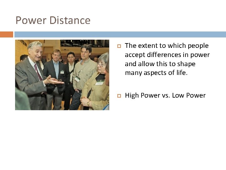 Power Distance The extent to which people accept differences in power and allow this