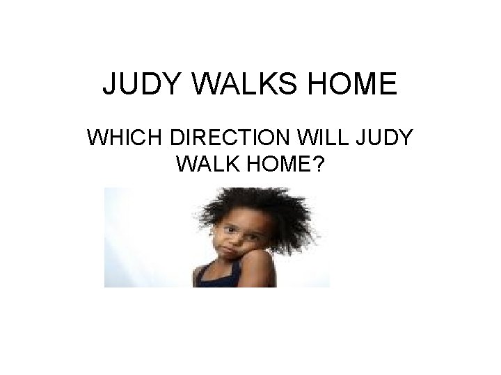 JUDY WALKS HOME WHICH DIRECTION WILL JUDY WALK HOME? 