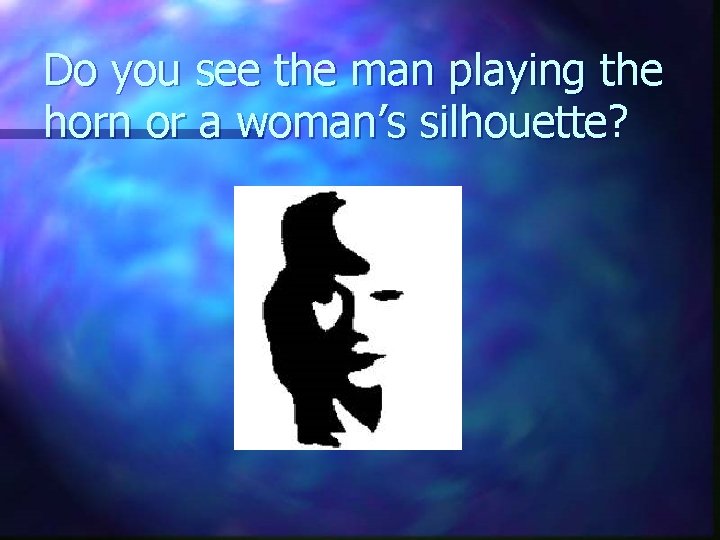 Do you see the man playing the horn or a woman’s silhouette? 