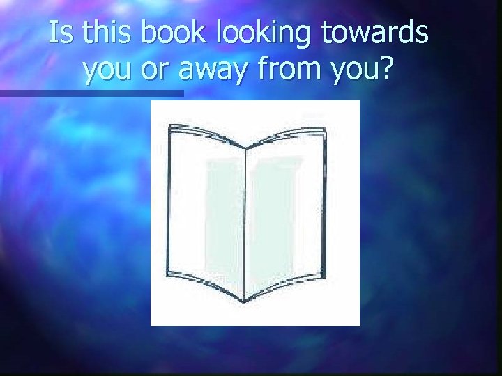 Is this book looking towards you or away from you? 
