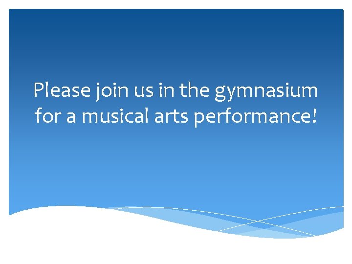 Please join us in the gymnasium for a musical arts performance! 
