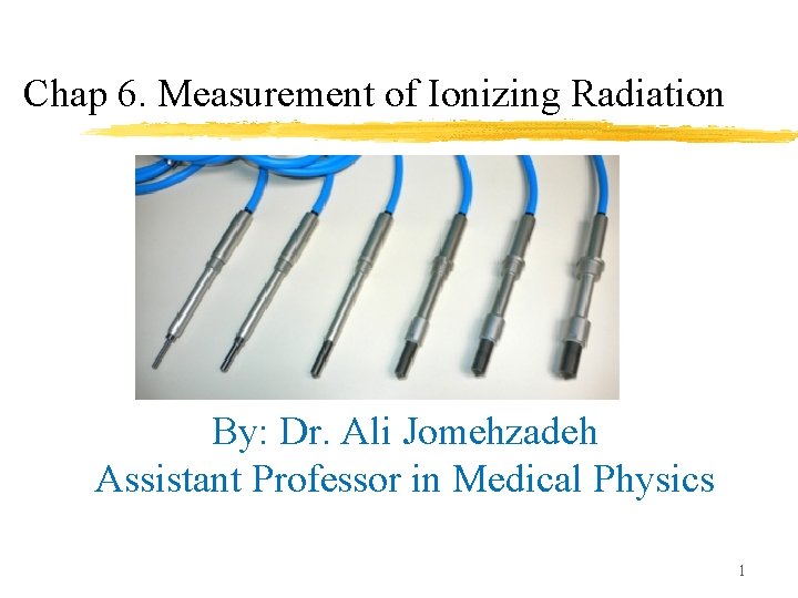 Chap 6. Measurement of Ionizing Radiation By: Dr. Ali Jomehzadeh Assistant Professor in Medical