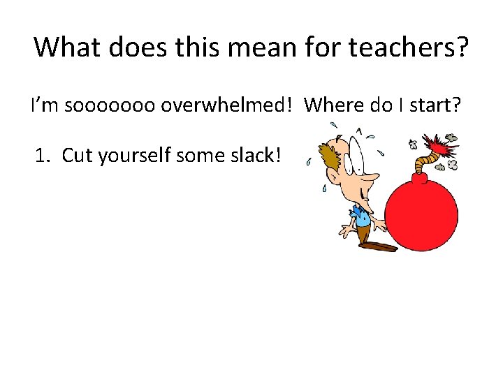 What does this mean for teachers? I’m sooooooo overwhelmed! Where do I start? 1.