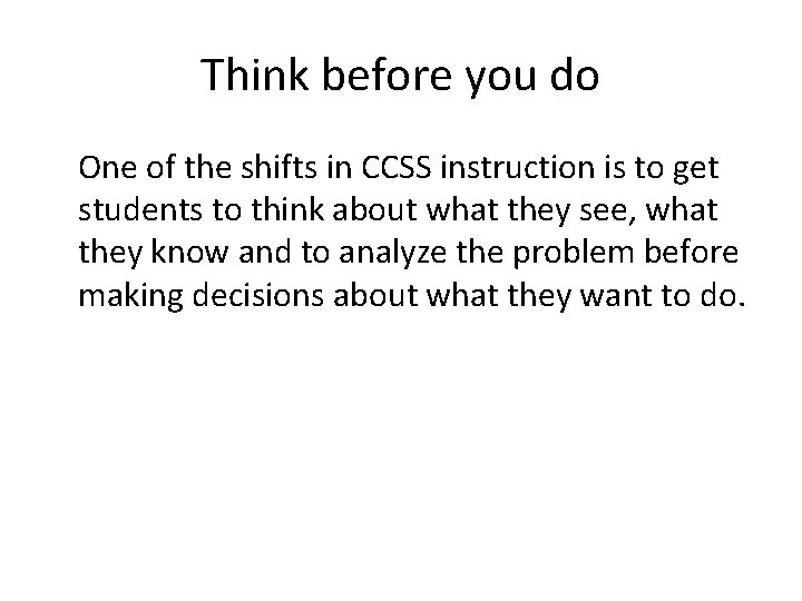 Think before you do One of the shifts in CCSS instruction is to get