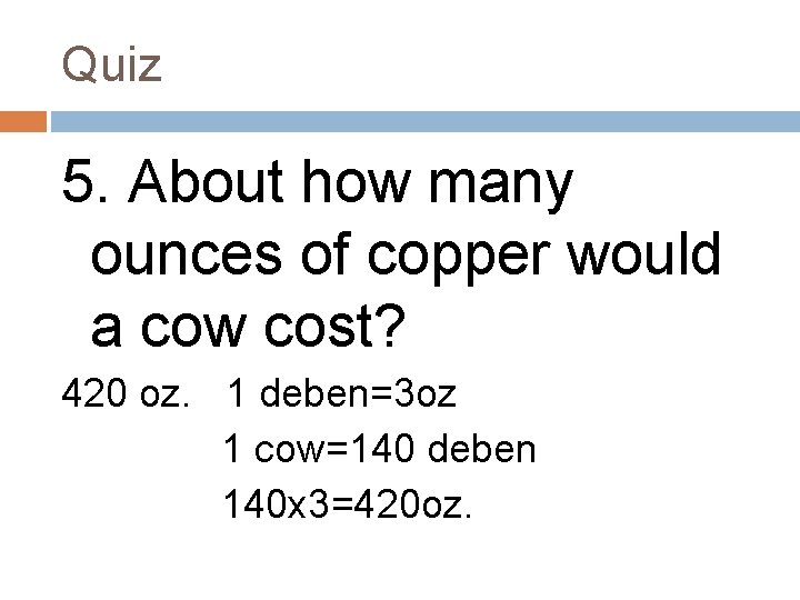 Quiz 5. About how many ounces of copper would a cow cost? 420 oz.