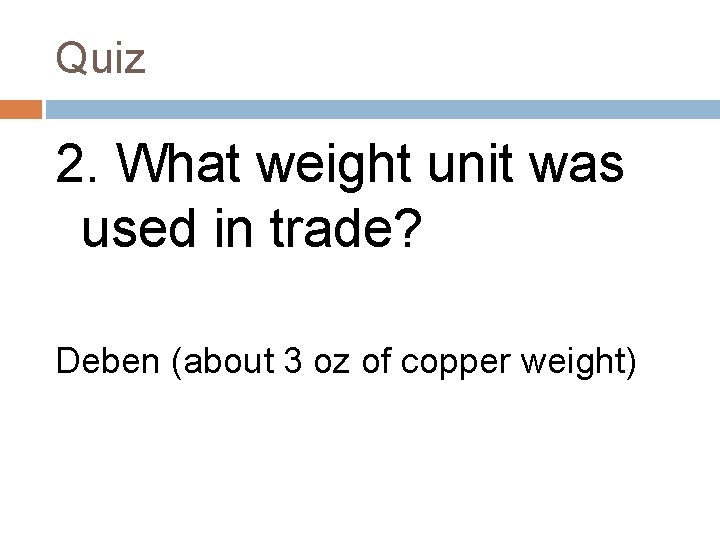 Quiz 2. What weight unit was used in trade? Deben (about 3 oz of