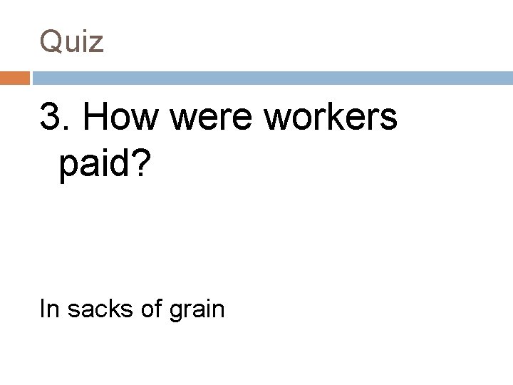 Quiz 3. How were workers paid? In sacks of grain 