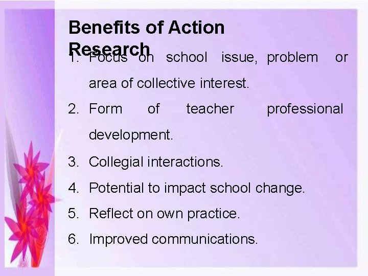 Benefits of Action Research 1. Focus on school issue, problem or area of collective