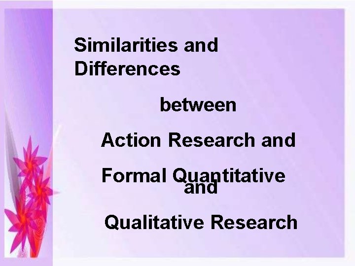 Similarities and Differences between Action Research and Formal Quantitative and Qualitative Research 