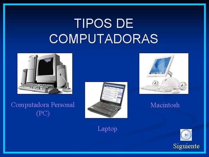 TIPOS DE COMPUTADORAS Computadora Personal (PC) Macintosh Laptop Siguiente 