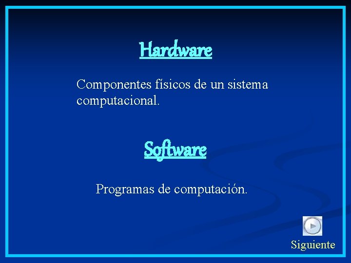 Hardware Componentes físicos de un sistema computacional. Software Programas de computación. Siguiente 