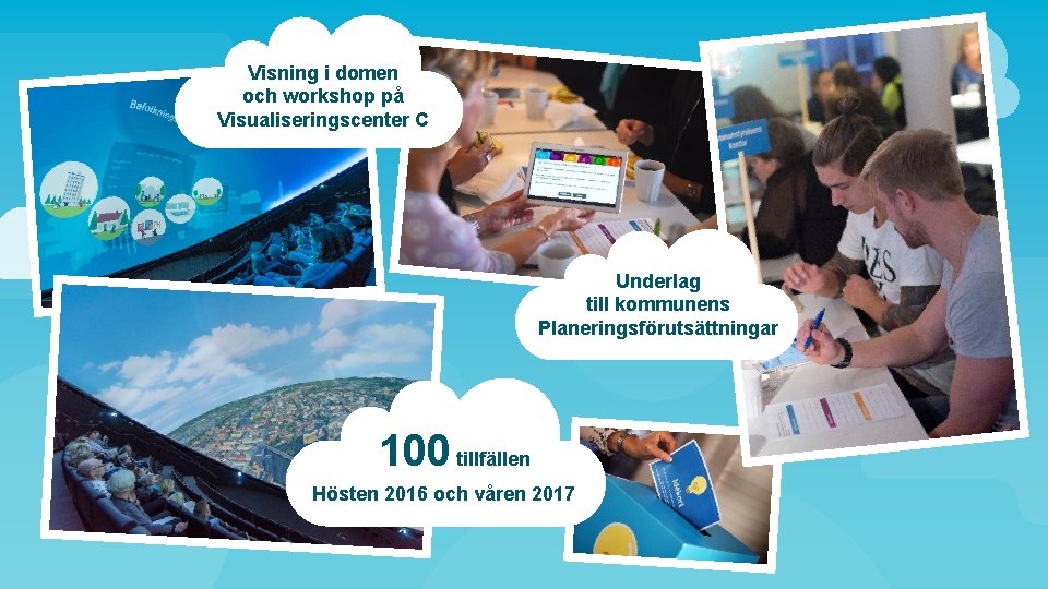 Visning i domen och workshop på Visualiseringscenter C Underlag till kommunens Planeringsförutsättningar 100 tillfällen