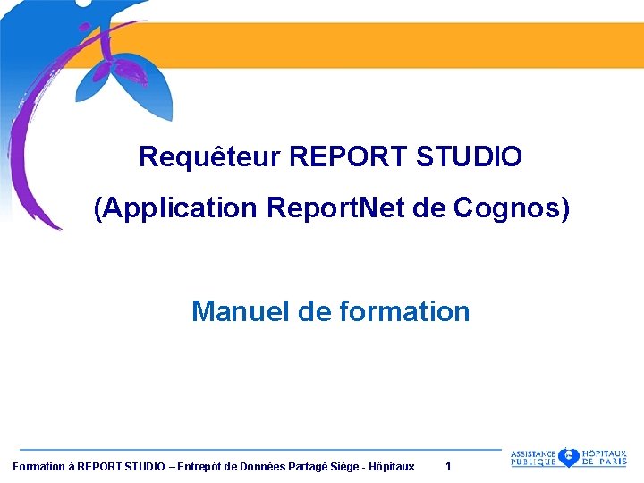 Requêteur REPORT STUDIO (Application Report. Net de Cognos) Manuel de formation Formation à REPORT