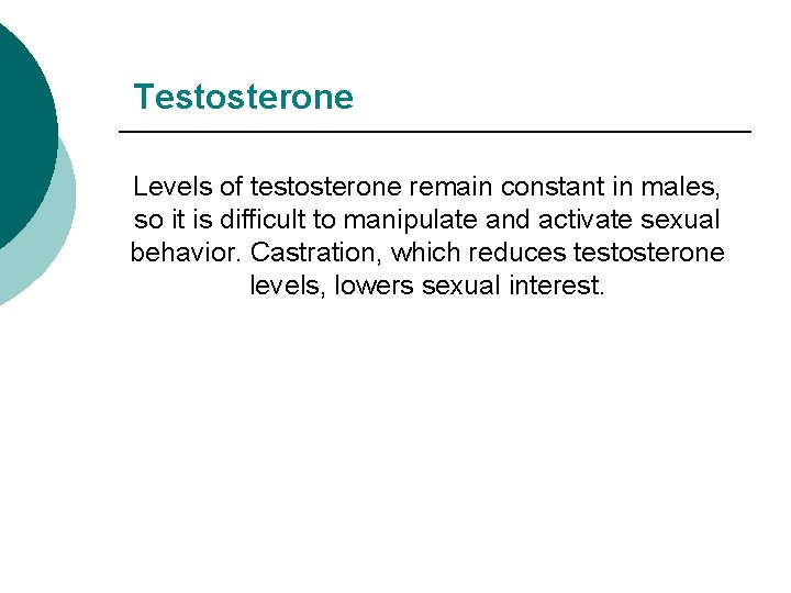 Testosterone Levels of testosterone remain constant in males, so it is difficult to manipulate