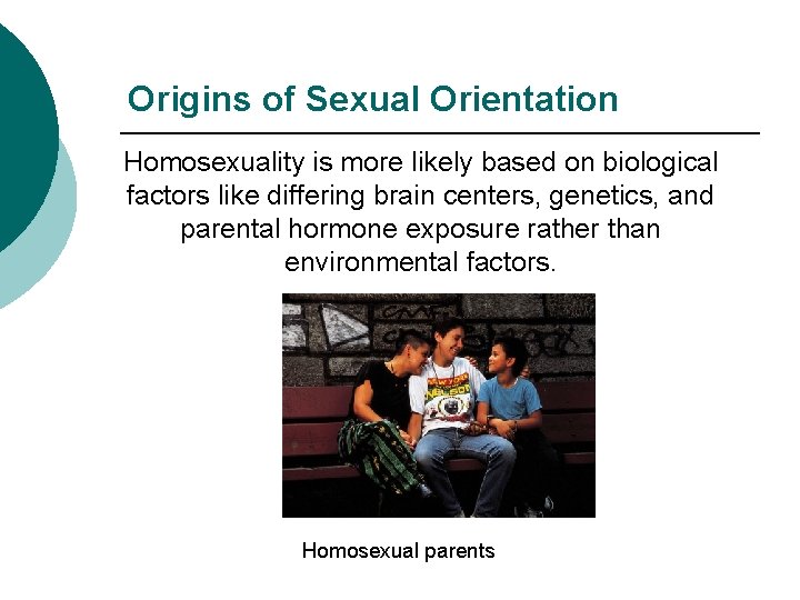 Origins of Sexual Orientation Homosexuality is more likely based on biological factors like differing