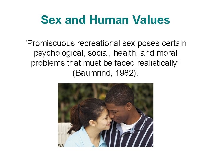 Sex and Human Values “Promiscuous recreational sex poses certain psychological, social, health, and moral