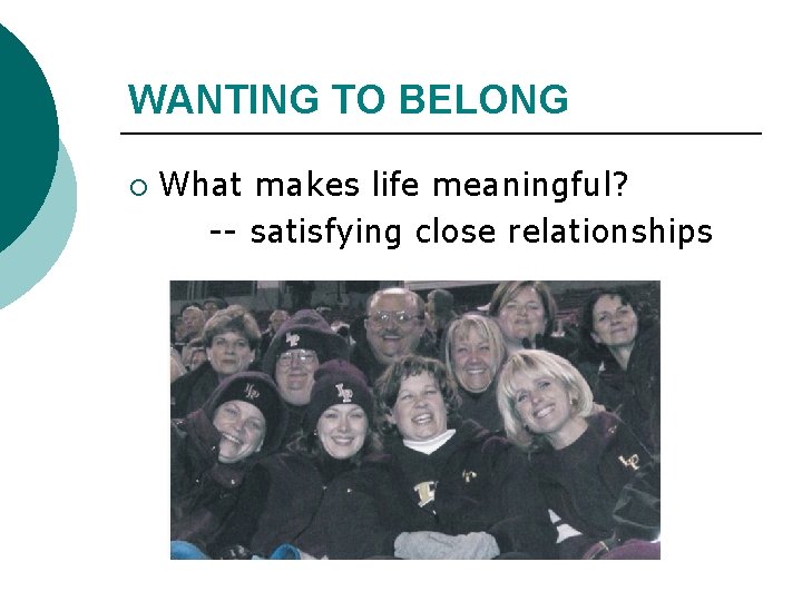 WANTING TO BELONG ¡ What makes life meaningful? -- satisfying close relationships 