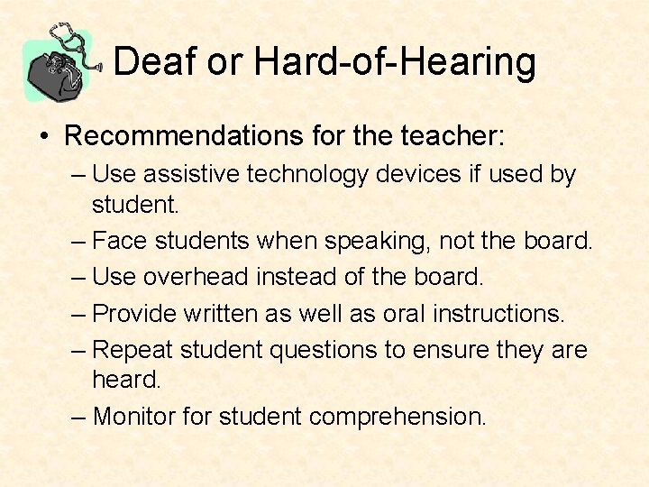 Deaf or Hard-of-Hearing • Recommendations for the teacher: – Use assistive technology devices if