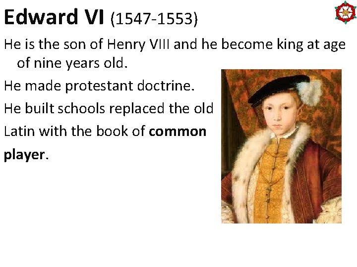 Edward VI (1547 -1553) He is the son of Henry VIII and he become