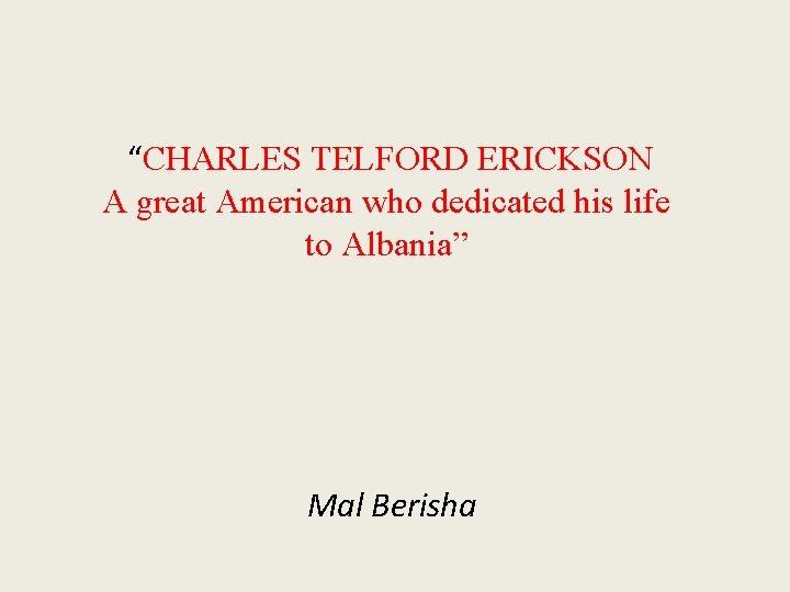 “CHARLES TELFORD ERICKSON A great American who dedicated his life to Albania” Mal Berisha