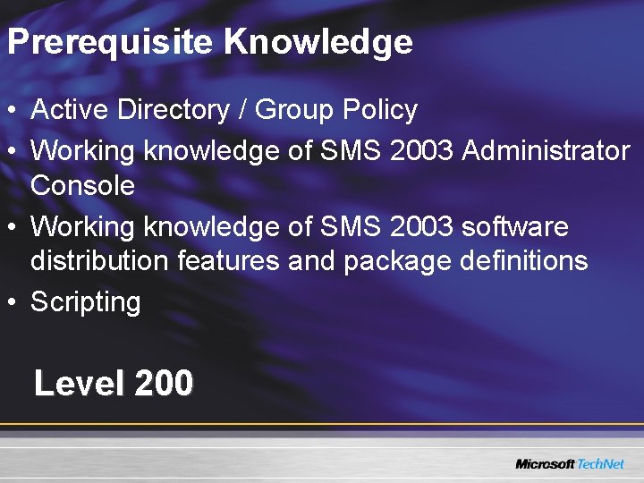 Prerequisite Knowledge • Active Directory / Group Policy • Working knowledge of SMS 2003