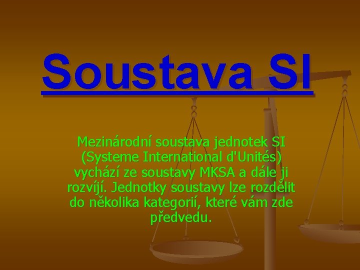 Soustava SI Mezinárodní soustava jednotek SI (Systeme International d'Unités) vychází ze soustavy MKSA a