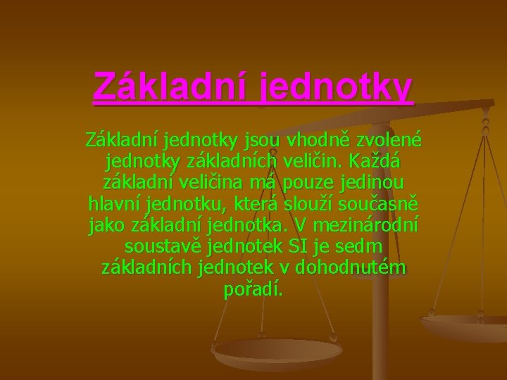 Základní jednotky jsou vhodně zvolené jednotky základních veličin. Každá základní veličina má pouze jedinou